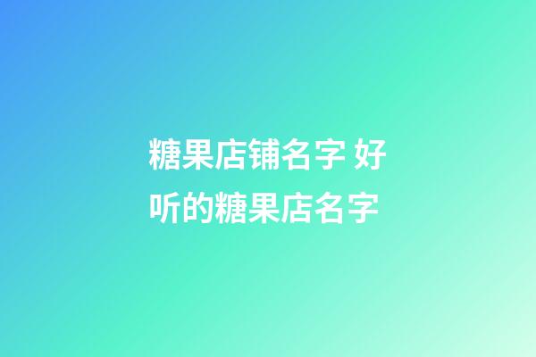 糖果店铺名字 好听的糖果店名字-第1张-店铺起名-玄机派